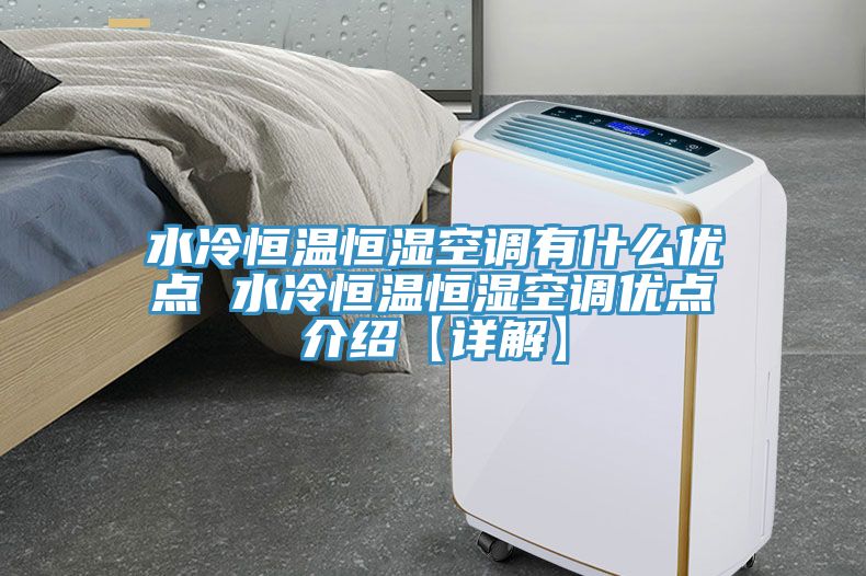 水冷恒溫恒濕空調有什么優(yōu)點(diǎn) 水冷恒溫恒濕空調優(yōu)點(diǎn)介紹【詳解】