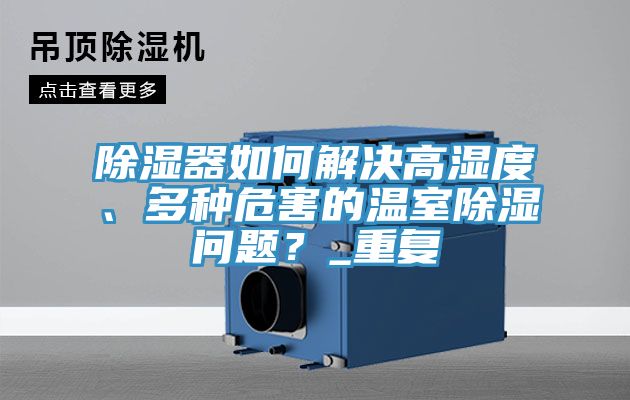 除濕器如何解決高濕度、多種危害的溫室除濕問(wèn)題？_重復