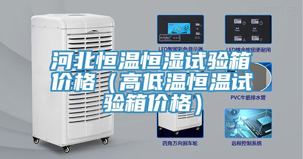 河北恒溫恒濕試驗箱價(jià)格（高低溫恒溫試驗箱價(jià)格）