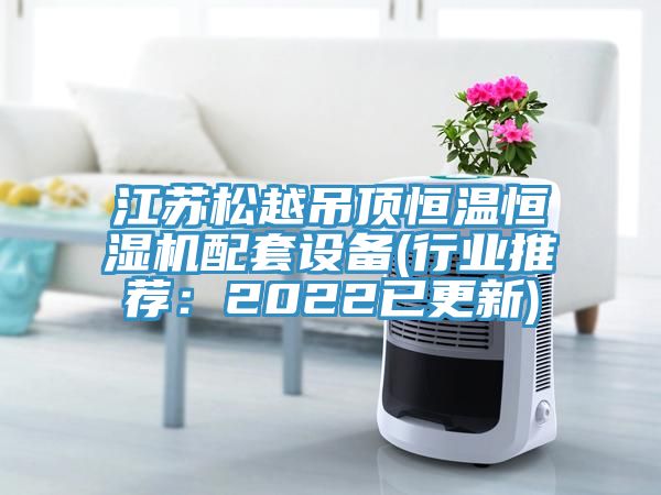 江蘇松越吊頂恒溫恒濕機配套設備(行業(yè)推薦：2022已更新)