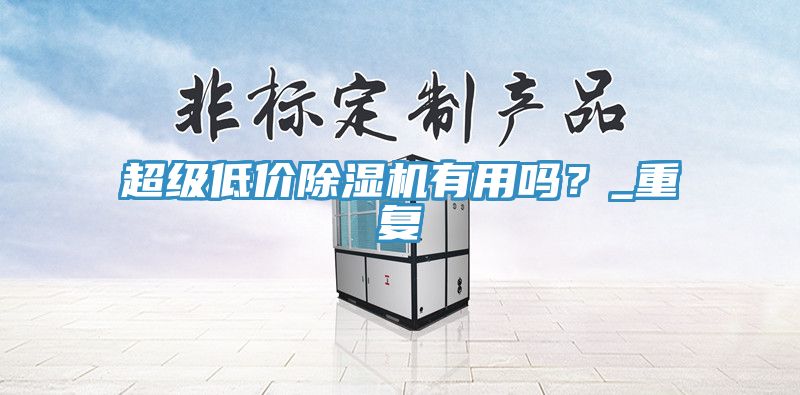 超級低價(jià)除濕機有用嗎？_重復