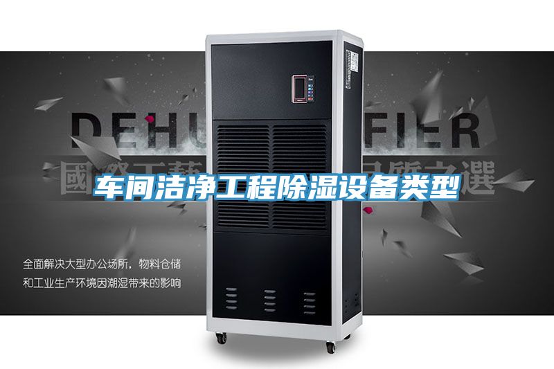車(chē)間潔凈工程除濕設備類(lèi)型