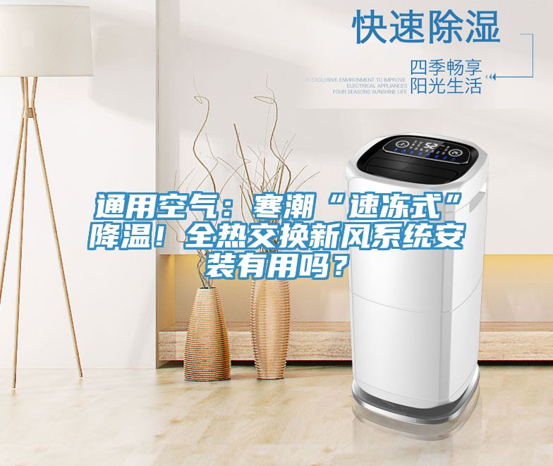 通用空氣：寒潮“速凍式”降溫！全熱交換新風(fēng)系統安裝有用嗎？