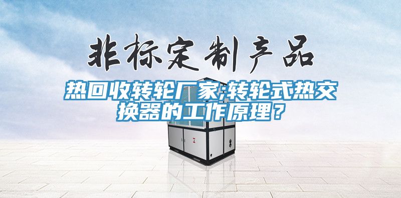 熱回收轉輪廠(chǎng)家;轉輪式熱交換器的工作原理？