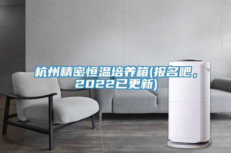 杭州精密恒溫培養箱(報名吧，2022已更新)