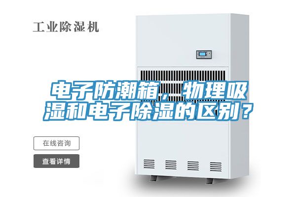 電子防潮箱，物理吸濕和電子除濕的區別？
