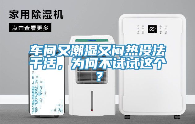 車(chē)間又潮濕又悶熱沒(méi)法干活，為何不試試這個(gè)？