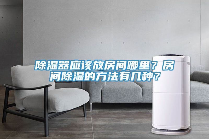 除濕器應該放房間哪里？房間除濕的方法有幾種？