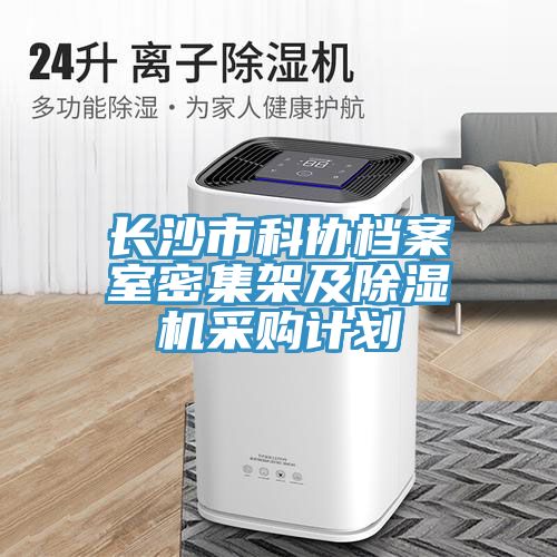 長(cháng)沙市科協(xié)檔案室密集架及除濕機采購計劃