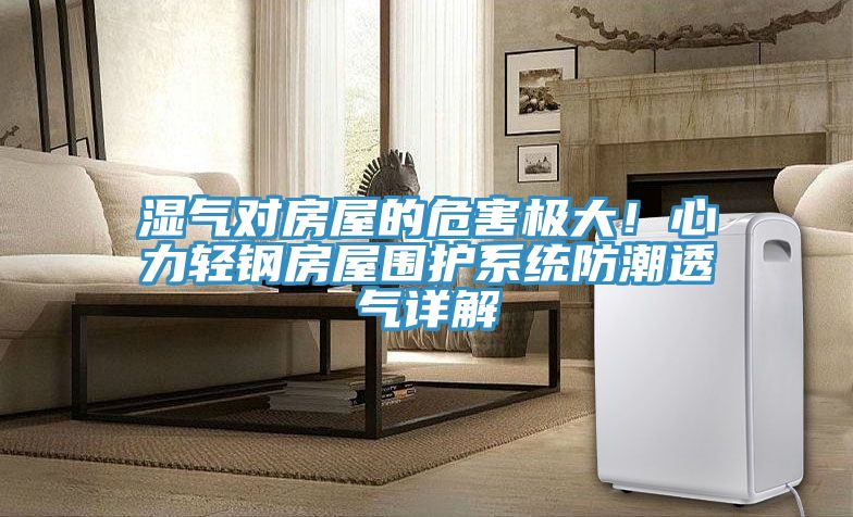 濕氣對房屋的危害極大！心力輕鋼房屋圍護系統防潮透氣詳解