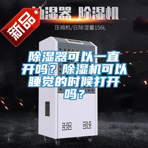 除濕器可以一直開(kāi)嗎？除濕機可以睡覺(jué)的時(shí)候打開(kāi)嗎？