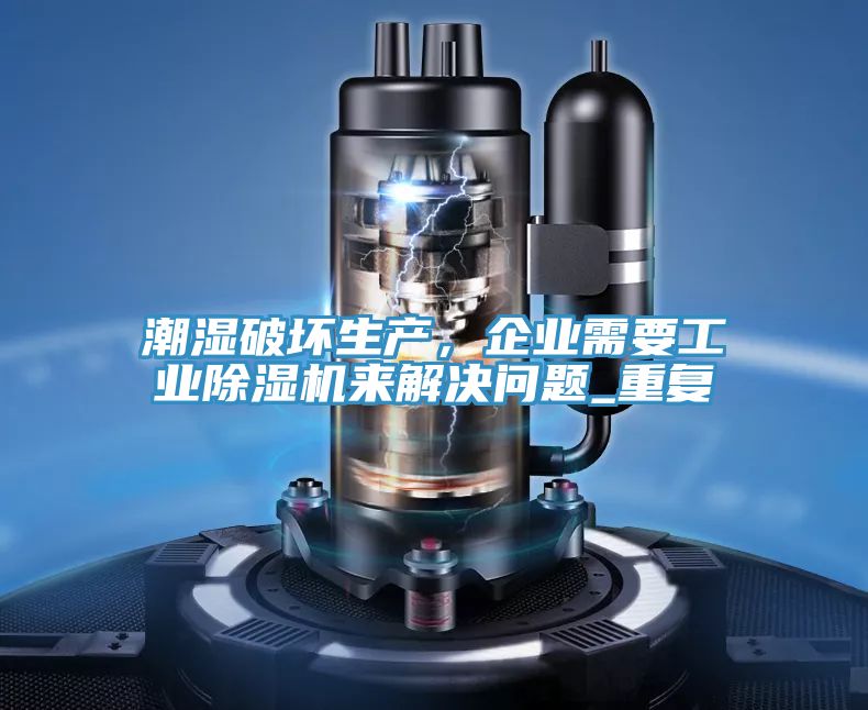 潮濕破壞生產(chǎn)，企業(yè)需要工業(yè)除濕機來(lái)解決問(wèn)題_重復