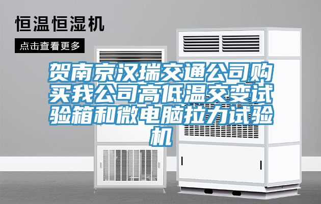 賀南京漢瑞交通公司購買(mǎi)我公司高低溫交變試驗箱和微電腦拉力試驗機