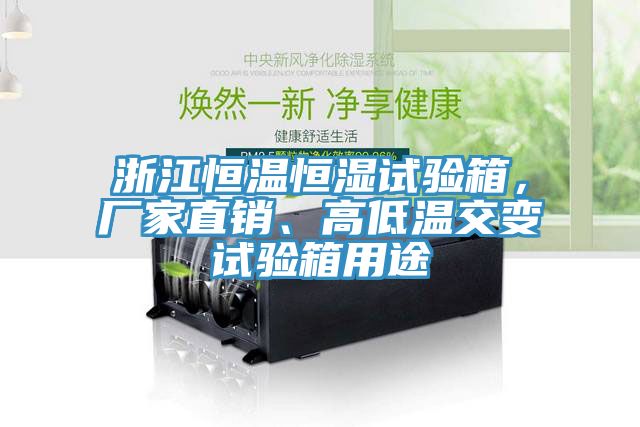 浙江恒溫恒濕試驗箱，廠(chǎng)家直銷(xiāo)、高低溫交變試驗箱用途
