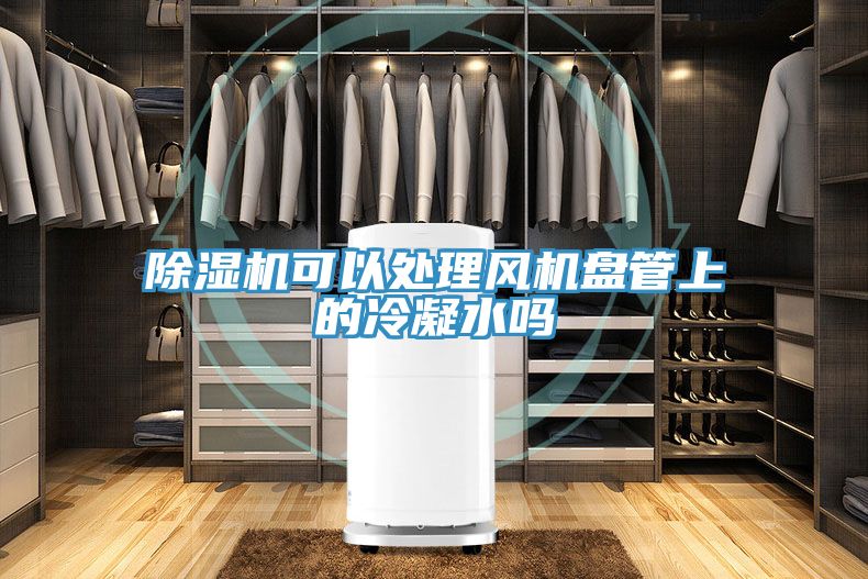 除濕機可以處理風(fēng)機盤(pán)管上的冷凝水嗎