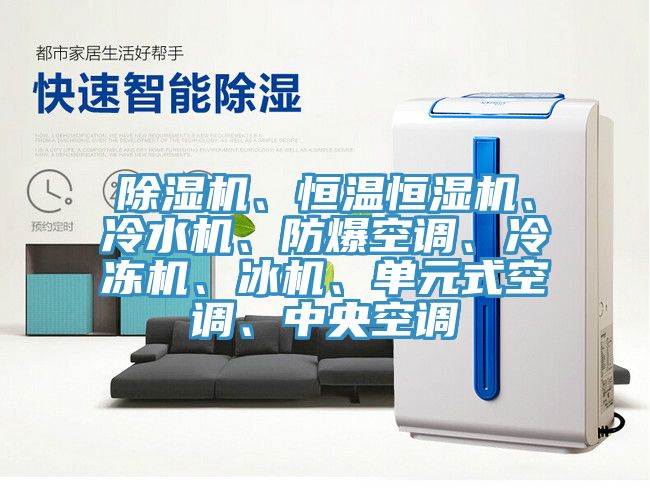 除濕機、恒溫恒濕機、冷水機、防爆空調、冷凍機、冰機、單元式空調、中央空調
