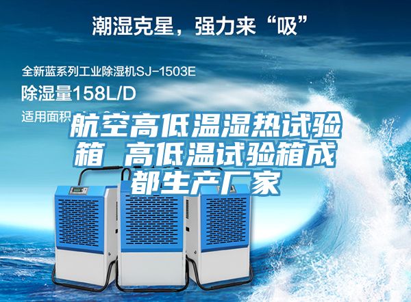 航空高低溫濕熱試驗箱 高低溫試驗箱成都生產(chǎn)廠(chǎng)家