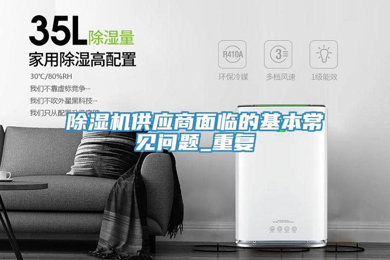 除濕機供應商面臨的基本常見(jiàn)問(wèn)題_重復