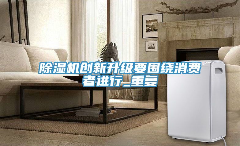 除濕機創(chuàng  )新升級要圍繞消費者進(jìn)行_重復