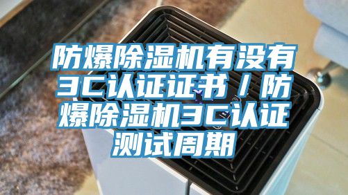 防爆除濕機有沒(méi)有3C認證證書(shū)／防爆除濕機3C認證測試周期
