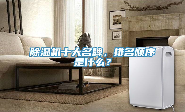 除濕機十大名牌，排名順序是什么？