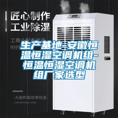 生產(chǎn)基地-安徽恒溫恒濕空調機組-恒溫恒濕空調機組廠(chǎng)家選型