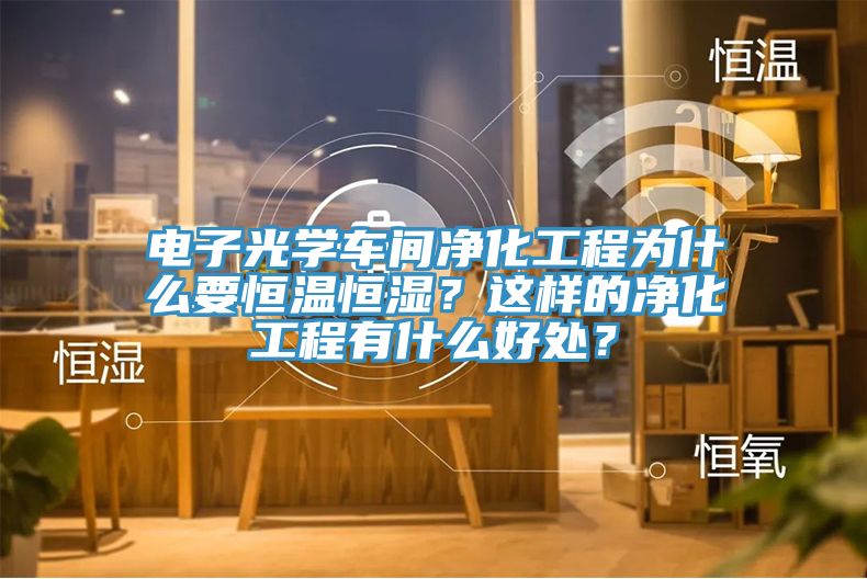 電子光學(xué)車(chē)間凈化工程為什么要恒溫恒濕？這樣的凈化工程有什么好處？