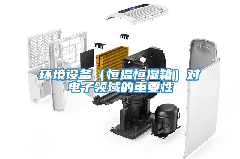 環(huán)境設備（恒溫恒濕箱）對電子領(lǐng)域的重要性