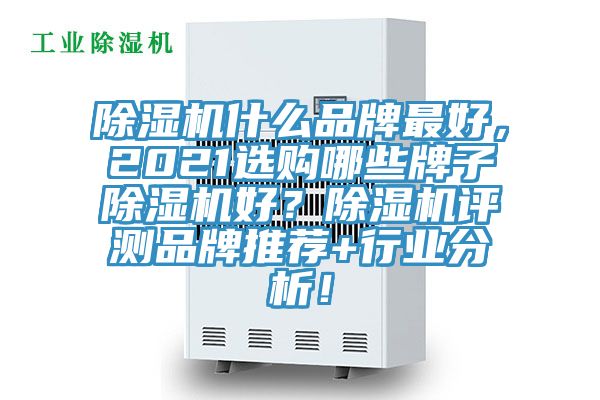 除濕機什么品牌最好，2021選購哪些牌子除濕機好？除濕機評測品牌推薦+行業(yè)分析！
