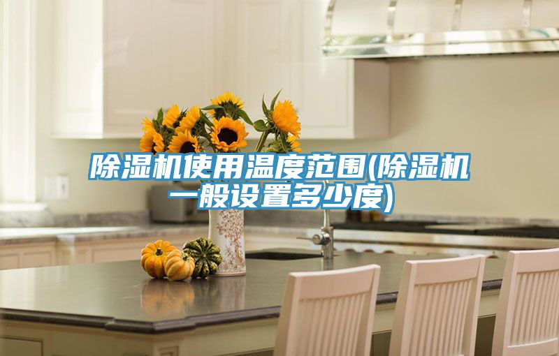 除濕機使用溫度范圍(除濕機一般設置多少度)