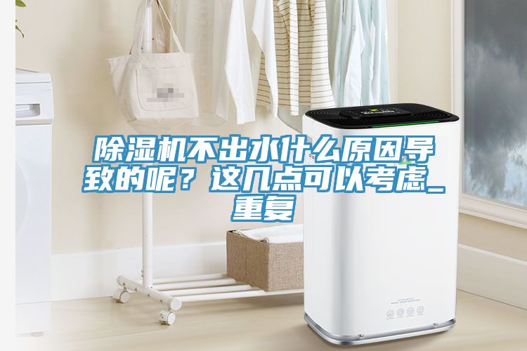 除濕機不出水什么原因導致的呢？這幾點(diǎn)可以考慮_重復