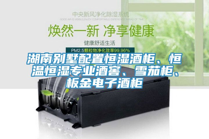 湖南別墅配置恒濕酒柜、恒溫恒濕專(zhuān)業(yè)酒窖、雪茄柜、板金電子酒柜
