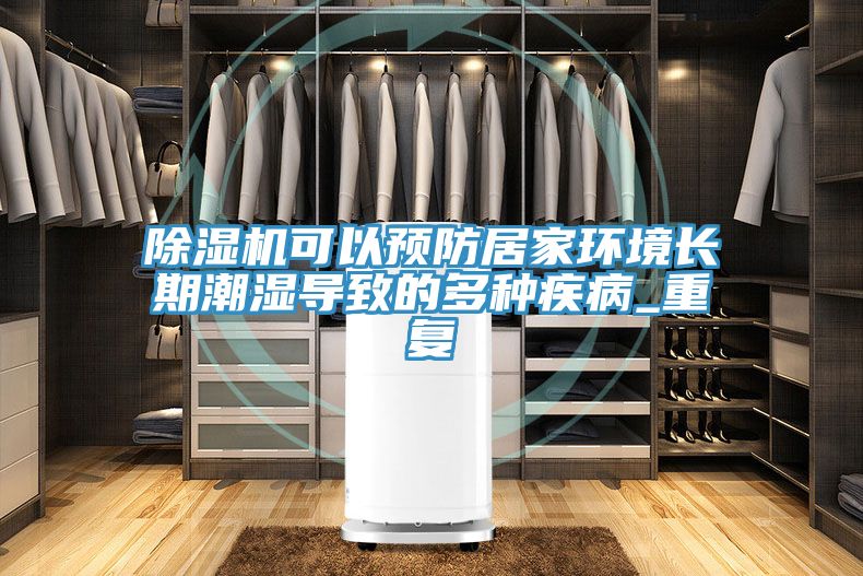 除濕機可以預防居家環(huán)境長(cháng)期潮濕導致的多種疾病_重復