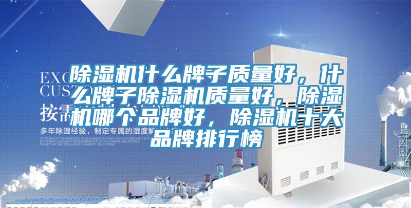 除濕機什么牌子質(zhì)量好，什么牌子除濕機質(zhì)量好，除濕機哪個(gè)品牌好，除濕機十大品牌排行榜