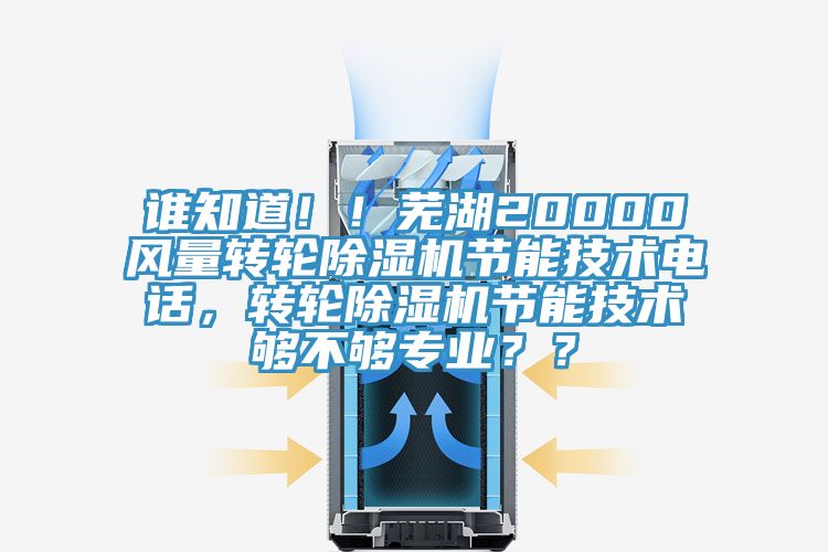 誰(shuí)知道??！蕪湖20000風(fēng)量轉輪除濕機節能技術(shù)電話(huà)，轉輪除濕機節能技術(shù)夠不夠專(zhuān)業(yè)？？