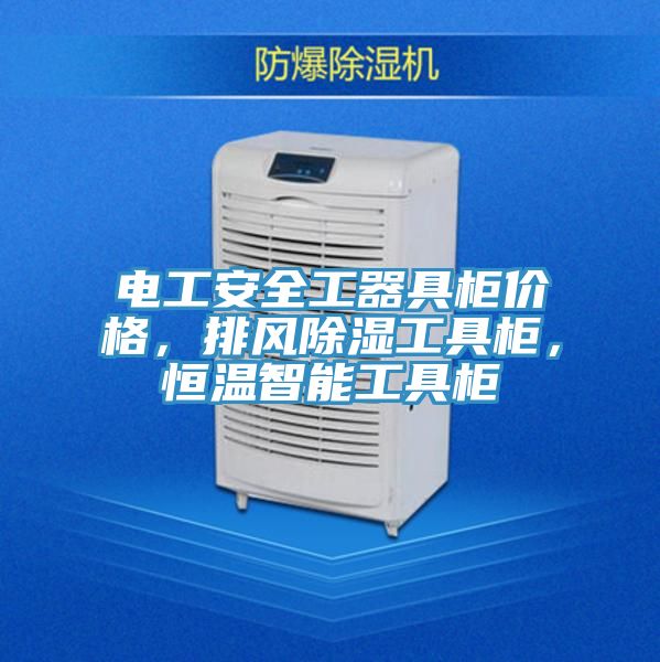 電工安全工器具柜價(jià)格，排風(fēng)除濕工具柜，恒溫智能工具柜