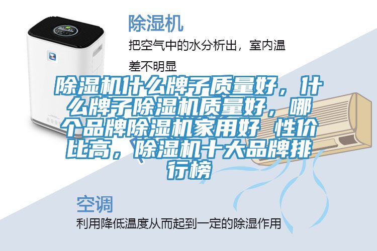 除濕機什么牌子質(zhì)量好，什么牌子除濕機質(zhì)量好，哪個(gè)品牌除濕機家用好 性?xún)r(jià)比高，除濕機十大品牌排行榜