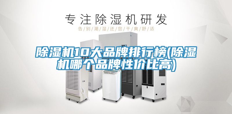 除濕機10大品牌排行榜(除濕機哪個(gè)品牌性?xún)r(jià)比高)