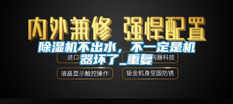 除濕機不出水，不一定是機器壞了_重復