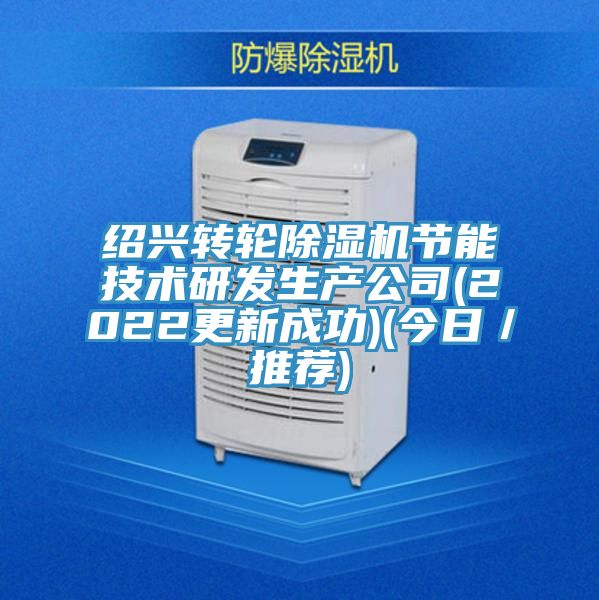 紹興轉輪除濕機節能技術(shù)研發(fā)生產(chǎn)公司(2022更新成功)(今日／推薦)