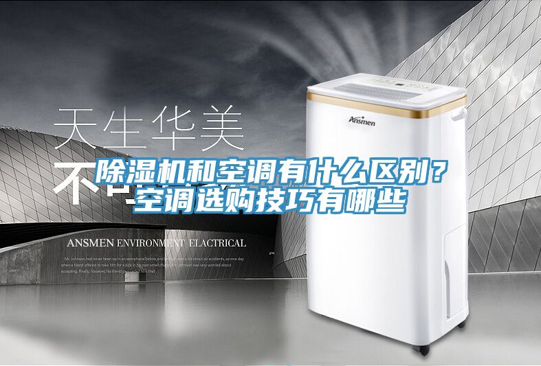 除濕機和空調有什么區別？空調選購技巧有哪些