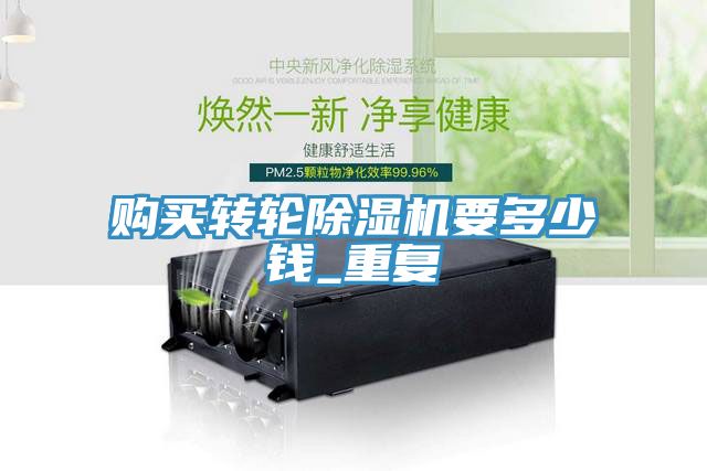 購買(mǎi)轉輪除濕機要多少錢(qián)_重復