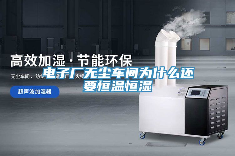 電子廠(chǎng)無(wú)塵車(chē)間為什么還要恒溫恒濕