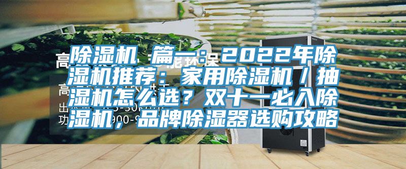 除濕機 篇一：2022年除濕機推薦：家用除濕機／抽濕機怎么選？雙十一必入除濕機，品牌除濕器選購攻略