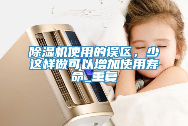 除濕機使用的誤區，少這樣做可以增加使用壽命_重復