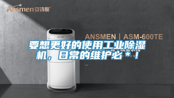 要想更好的使用工業(yè)除濕機，日常的維護必＊！