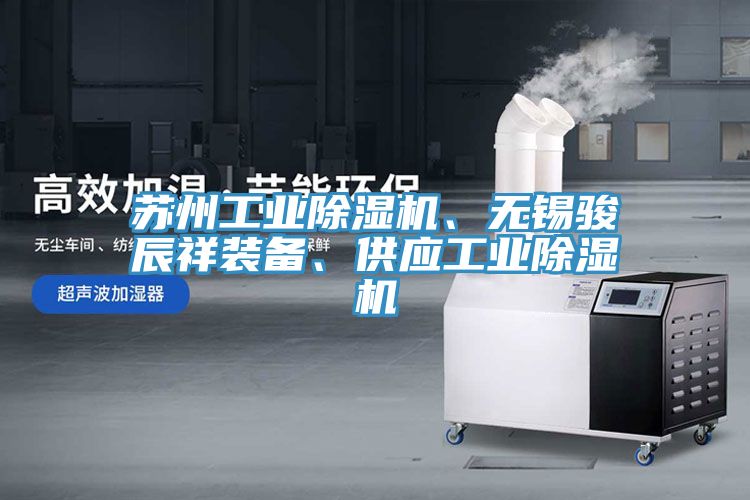 蘇州工業(yè)除濕機、無(wú)錫駿辰祥裝備、供應工業(yè)除濕機