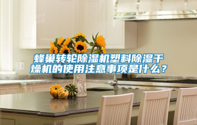 蜂巢轉輪除濕機塑料除濕干燥機的使用注意事項是什么？
