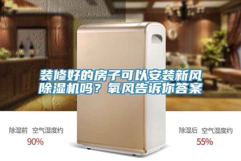 裝修好的房子可以安裝新風(fēng)除濕機嗎？氧風(fēng)告訴你答案