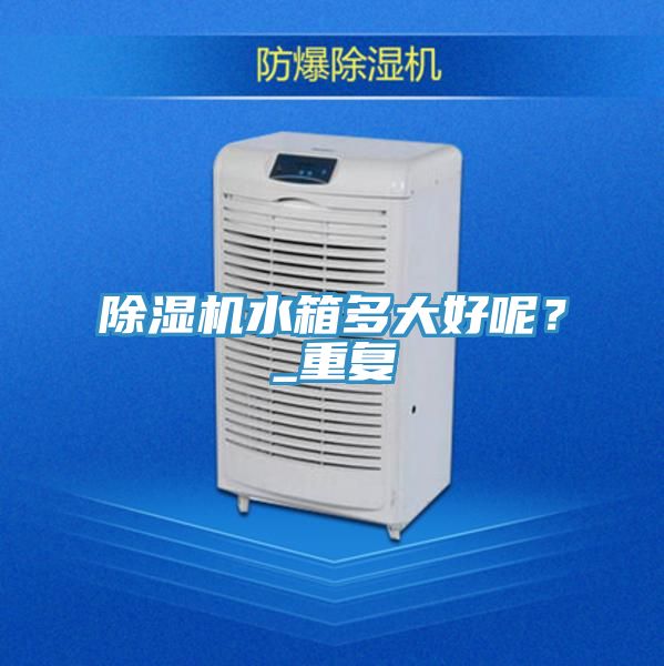 除濕機水箱多大好呢？_重復